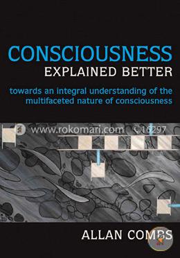 Consciousness Explained Better: Towards an Integral Understanding of the Multifaceted Nature of Consciousness image