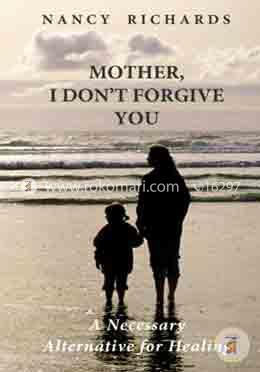 Mother, I Don't Forgive You: A Necessary Alternative For Healing image