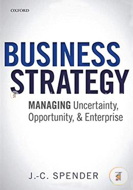 Business Strategy: Managing Uncertainty, Opportunity, and Enterprise