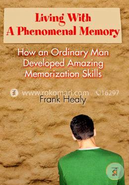 Living with a Phenomenal Memory: How an Ordinary Man Developed Amazing Memorization Skills image