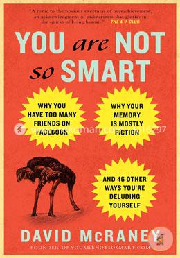 You Are Not So Smart: Why You Have Too Many Friends on Facebook, Why Your Memory Is Mostly Fiction, and 46 Other Ways You're Deluding Yourself image
