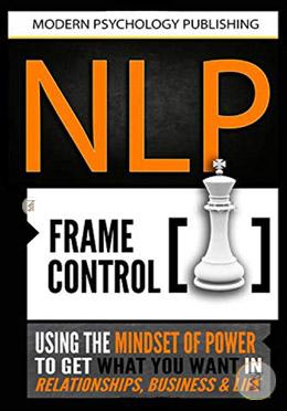 NLP: Frame Control: Using the Mindset of Power to Get What You Want in Relationships, Business and Life image