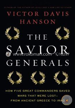 The Savior Generals: How Five Great Commanders Saved Wars That Were Lost - From Ancient Greece to Iraq image