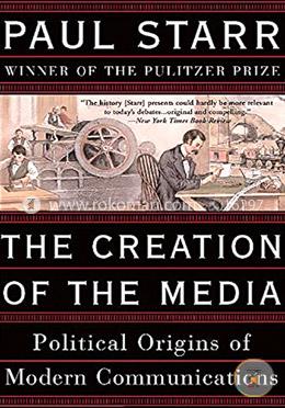 The Creation of the Media: Political Origins of Modern Communications