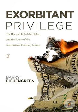 Exorbitant Privilege: The Rise and Fall of the Dollar and the Future of the International Monetary System