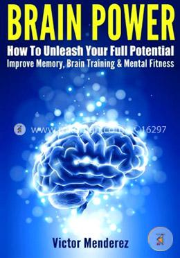 Brain Power: How To Unleash Your Full Potential - Improve Memory, Brain Training and Mental Fitness image