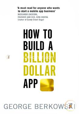 How to Build a Billion Dollar App: Discover the Secrets of the Most Successful Entrepreneurs of Our Time