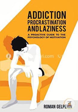 Addiction, Procrastination, and Laziness: A Proactive Guide to the Psychology of Motivation  image