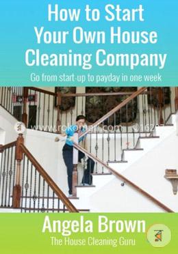 How to Start Your Own House Cleaning Company: Go from Startup to Payday in One Week: Volume 1 (Savvy Cleaner Fast Track to Success) image