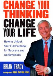 Change Your Thinking, Change Your Life: How to Unlock Your Full Potential for Success and Achievement image