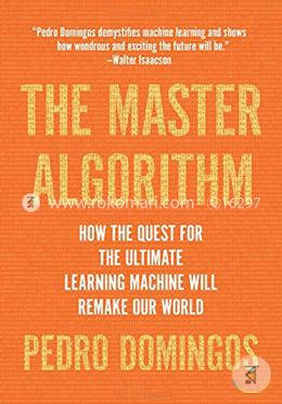 The Master Algorithm: How the Quest for the Ultimate Learning Machine Will Remake Our World