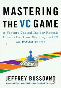 Mastering the VC Game: A Venture Capital Insider Reveals How to Get from Start-up to IPO on Your Terms image