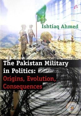 The Pakistan Military in Politics: Origins, Evolution, Consequences (1947 - 2011) image