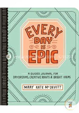Every Day Is Epic: A Guided Journal for Daydreams, Creative Rants, and Bright Ideas image