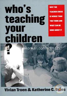Who`s Teaching Your Children? – Why the Teacher Crisis is Worse Than You Think and What Can Be Done About It image