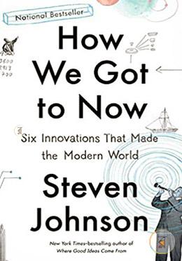 How We Got to Now: Six Innovations That Made the Modern World