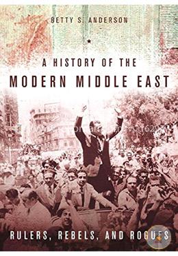 A History of the Modern Middle East: Rulers, Rebels, and Rogues image