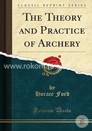 The Theory and Practice of Archery (Classic Reprint) image