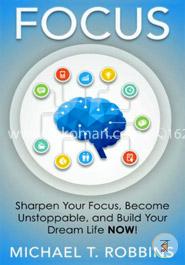 Focus: Sharpen Your Focus, Become Unstoppable and Build Your Dream Life Now! image
