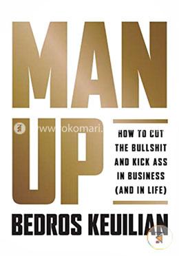 Man Up: How to Cut the Bullshit and Kick Ass in Business (and in Life) image