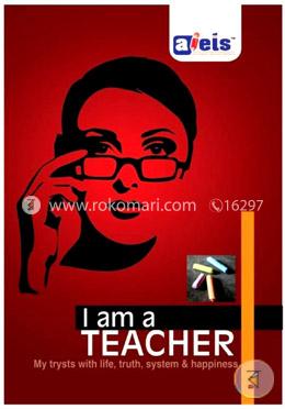 I Am a Teacher : My Trysts with Life, Truth, System and Happiness image