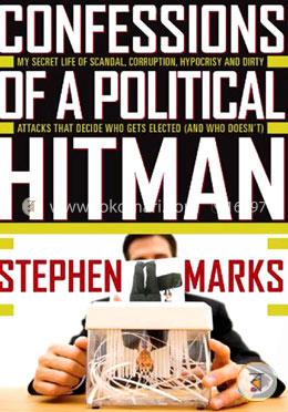 Confessions of a Political Hitman: My Secret Life of Scandal, Corruption, Hypocrisy and Dirty Attacks That Decide Who Gets Elected (and Who Doesn'T) image
