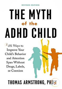 The Myth of the ADHD Child, 101 Ways to Improve Your Child's Behavior and Attention Span Without Drugs, Labels, or Coercion image