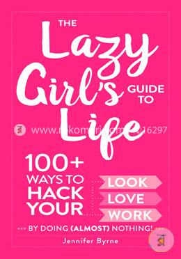 The Lazy Girl's Guide to Life: 100 Ways to Hack Your Look, Love, and Work By Doing Almost Nothing! image