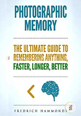 Photographic Memory: The Ultimate Guide to Remembering Anything Faster, Longer, Better! How to Improve Memory, Unlimited Memory, Memory Improvement, Memory Techniques, Accelerated Learning image