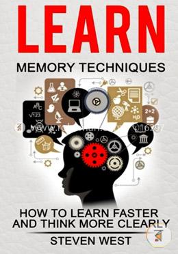 Learn Memory Techniques: How to Learn Faster and Think More Clearly