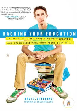 Hacking Your Education: Ditch the Lectures, Save Tens of Thousands, and Learn More Than Your Peers Ever Will image
