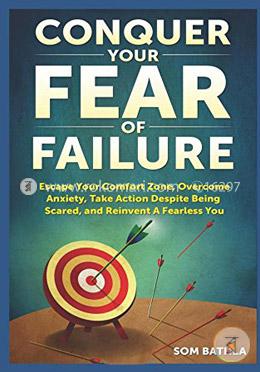 Conquer Your Fear of Failure: Escape Your Comfort Zone, Overcome Anxiety, Take Action Despite Being Scared, and Reinvent A Fearless You image