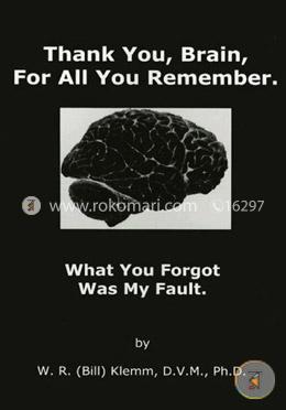 Thank You, Brain, For All You Remember: What You Forgot Was My Fault 