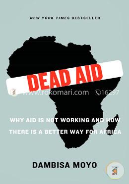 Dead Aid: Why Aid Is Not Working and How There Is a Better Way for Africa image