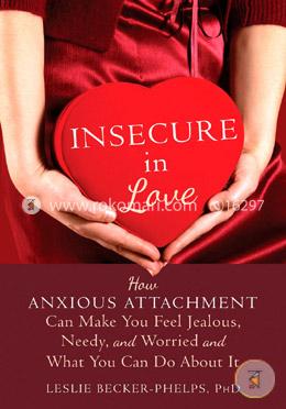 Insecure in Love: How Anxious Attachment Can Make You Feel Jealous, Needy, and Worried and What You Can Do About It image
