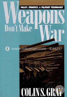 Weapons Don't Make War: Policy, Strategy, and Military Technology (Modern War Studies) image