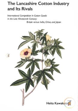 The Lancashire Cotton Industry and Its Rivals: International Competition in Cotton Goods in the Late Nineteenth Century : Britain Versus India, China, and Japan image
