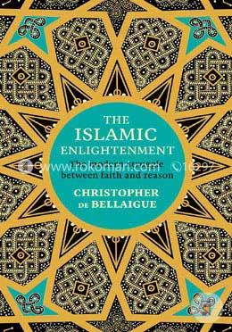 The Islamic Enlightenment: The Modern Struggle Between Faith and Reason