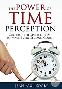 The Power of Time Perception: Control the Speed of Time to Make Every Second Count