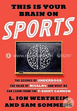 This Is Your Brain on Sports: The Science of Underdogs, the Value of Rivalry, and What We Can Learn from the T-Shirt Cannon image