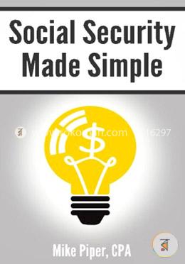 Social Security Made Simple: Social Security Retirement Benefits And Related Planning Topics Explained In 100 Pages Or Less image