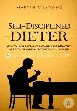 Self-Disciplined Dieter: How to Lose Weight and Become Healthy Despite Cravings and Weak Willpower image
