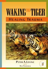 Waking the Tiger: Healing Trauma: The Innate Capacity to Transform Overwhelming Experiences