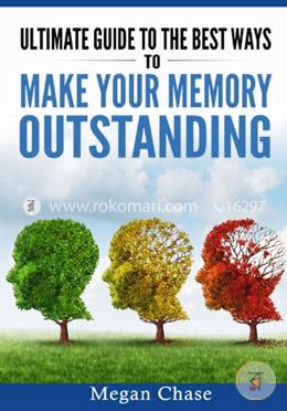 Ultimate Guide to the Best Ways to Make Your Memory Outstanding: Unique Memory Techniques for the Improvement of Your Mind image