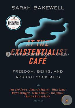 At the Existentialist Cafe: Freedom, Being, and Apricot Cocktails with Jean-Paul Sartre, Simone de Beauvoir, Albert Camus, Martin Heidegger, Maurice Merleau-Ponty and Others image