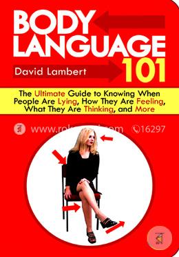 Body Language 101: The Ultimate Guide to Knowing When People Are Lying, How They Are Feeling, What They Are Thinking, and More image