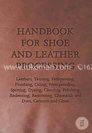 Handbook for Shoe and Leather Processing - Leathers, Tanning, Fatliquoring, Finishing, Oiling, Waterproofing, Spotting, Dyeing, Cleaning, Polishing, ... Chemicals and Dyes, Cements and Glues image