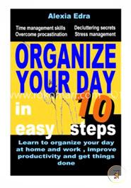 Organize Your Day in 10 Easy Steps: Learn to Organize Your Day at Home and Work, Improve Productivity and Get Things Done: Time Management Skills.Overcome Procrastination.Decluttering Secrets image