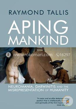 Aping Mankind: Neuromania, Darwinitis and the Misrepresentation of Humanity image