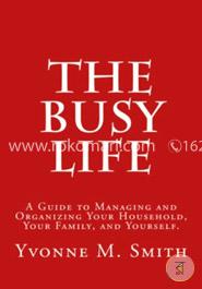 The Busy Life: A Guide to Organizing and Managing Your Household, Your Family, and Yourself